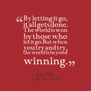 Quotes Picture: by letting it go, it all gets done the world is won by ...