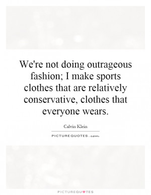 We're not doing outrageous fashion; I make sports clothes that are ...
