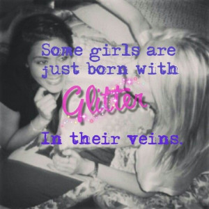 Girly quotes. Some girls are just born with Glitter in their veins ♥