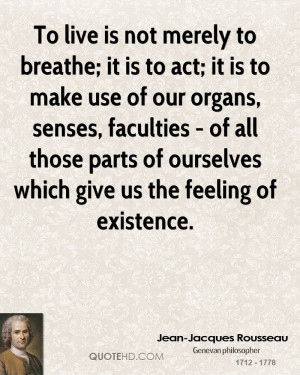 To live is not merely to breathe; it is to act; it is to make use of ...