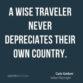 Carlo Goldoni A wise traveler never depreciates their own country