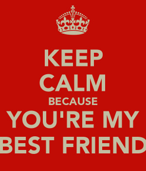 KEEP CALM BECAUSE YOU'RE MY BEST FRIEND