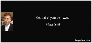 Get out of your own way. - Dave Sim