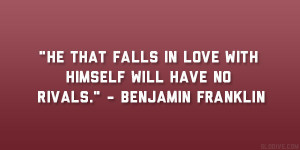 ... in love with himself will have no rivals.” – Benjamin Franklin