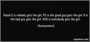 Rated G is nobody gets the girl. PG is the good guy gets the girl. R ...