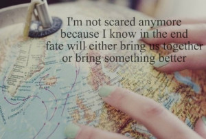 not scared anymore because I know in the end fate will either ...
