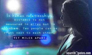 In human relationships, distance is not measured in miles but in ...