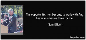 ... one, to work with Ang Lee is an amazing thing for me. - Sam Elliott