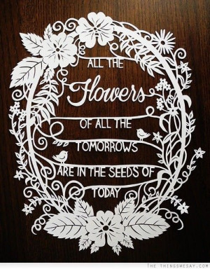 All the flowers of all the tomorrows are in the seeds of today. (via ...