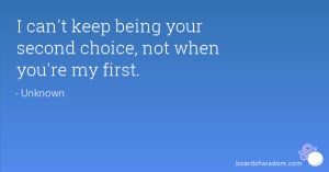 can't keep being your second choice, not when you're my first.