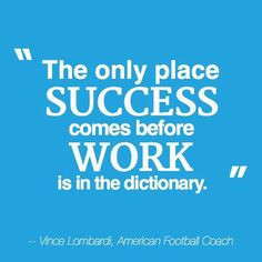 The only place where success comes before work is in the dictionary.