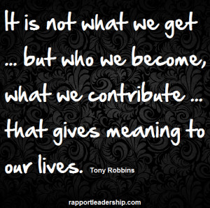 It’s not what we get … but who we become, what we contribute ...