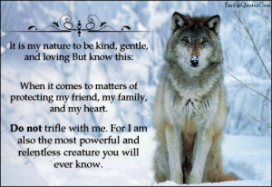 It Is My Nature To Be Kind, Gentle, And Loving But Know This..
