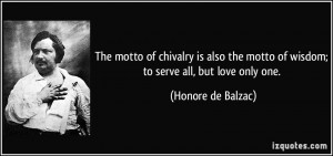 The motto of chivalry is also the motto of wisdom; to serve all, but ...