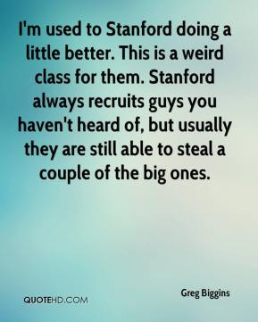 Greg Biggins - I'm used to Stanford doing a little better. This is a ...