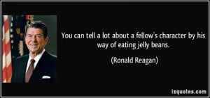 ... fellow's character by his way of eating jelly beans. - Ronald Reagan