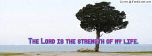 The Lord is the strength of my life Profile Facebook Covers