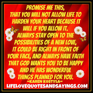 Promise Me this,that you will not Allow Life to Harden your Heart.