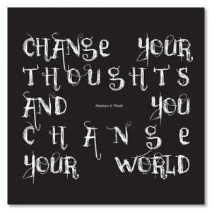 ... your thoughts and --- you change your world. Norman Vincent Peale