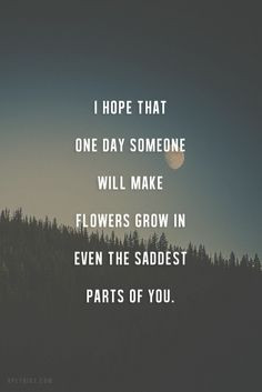 Hope That One Day Someone Will Make Flowers Grow In Even The Saddest ...