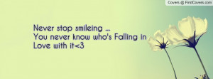 Never stop smileing ...You never know who's Falling in Love with it 3