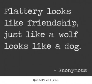 Quotes about friendship - Flattery looks like friendship, just like..