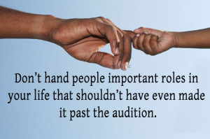 Don’t hand people important roles in your life that shouldn’t have ...