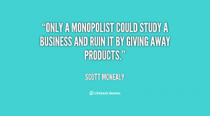Only a monopolist could study a business and ruin it by giving away ...