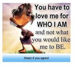 ... to love me for who I am and not what you would like me to be :) More