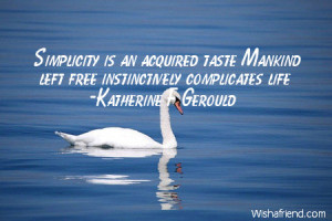 Simplicity is an acquired taste Mankind left free instinctively ...