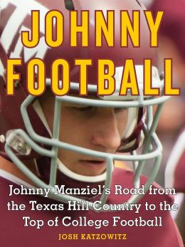Johnny Football: Johnny Manziel's Road from the Texas Hill Country to ...