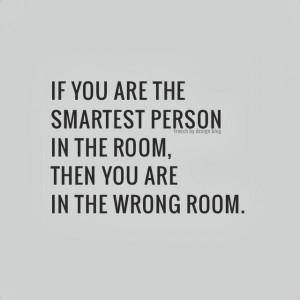 If you are the smartest person in the room, then you are in the wrong ...