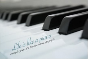 life is like a piano what you get out of it depends on how you play it