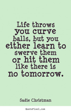Life quotes - Life throws you curve balls, but you either learn to..