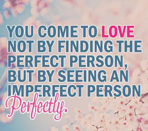 You Come To Love Not By Finding The Perfect Person, But By Seeing An ...