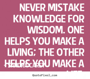 own picture quotes about life - Never mistake knowledge for wisdom ...