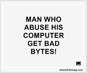 MAN WHO ABUSE HIS COMPUTER GET BAD BYTES!