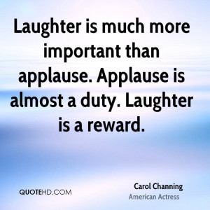 Laughter is much more important than applause. Applause is almost a ...