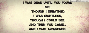 was Dead until you found me, though I breathed. I was Sightless ...