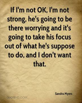 If I'm not OK, I'm not strong, he's going to be there worrying and it ...
