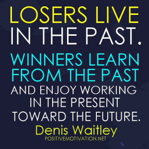 ... past and enjoy working in the present toward the future. Denis Waitley