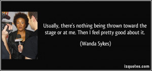 ... the stage or at me. Then I feel pretty good about it. - Wanda Sykes