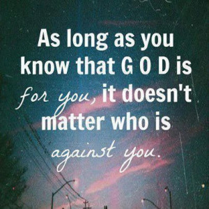 as long as you know that god is for you, it doesn't matter who is ...