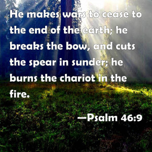 Psalm 46:9 He makes wars to cease to the end of the earth; he breaks ...