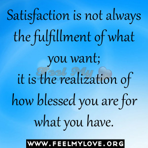 Satisfaction is not always the fulfillment of what you want; it is the ...