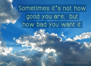Volleyball Quote: Sometimes it’s not how good you are,...