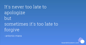 It's never too late to apologize but sometimes it's too late to ...