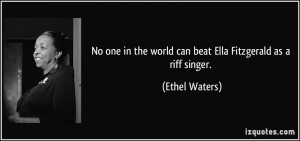 No one in the world can beat Ella Fitzgerald as a riff singer. - Ethel ...