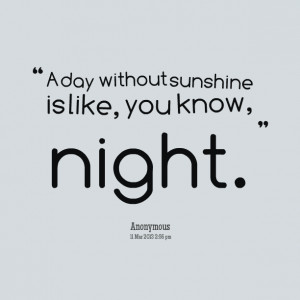 Quotes Picture: a day without sunshine is like, you know, night