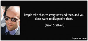 ... now and then, and you don't want to disappoint them. - Jason Statham